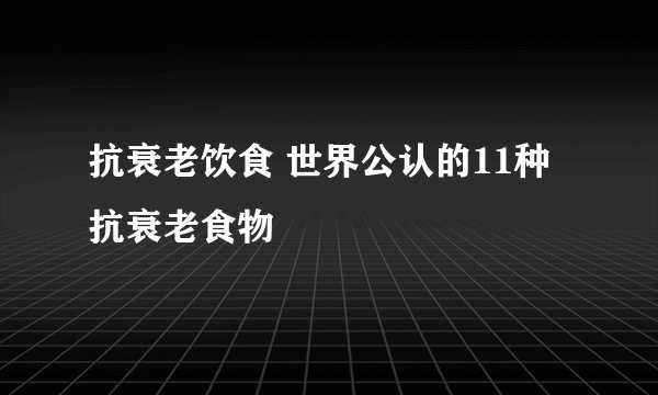 抗衰老饮食 世界公认的11种抗衰老食物