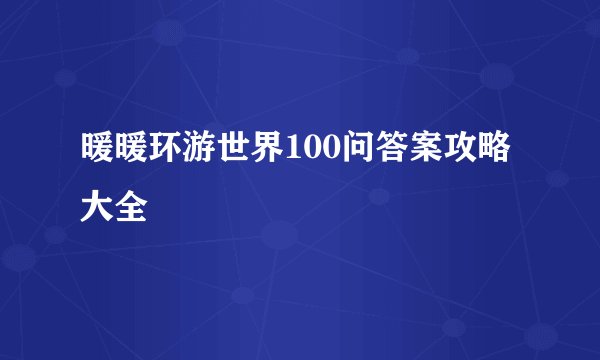 暖暖环游世界100问答案攻略大全