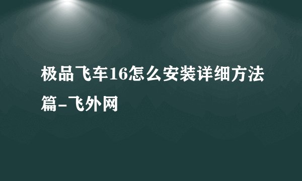 极品飞车16怎么安装详细方法篇-飞外网