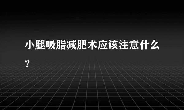 小腿吸脂减肥术应该注意什么?