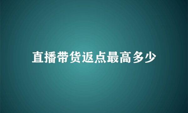 直播带货返点最高多少
