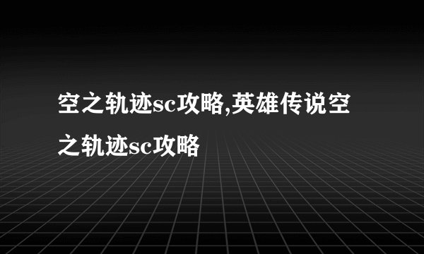 空之轨迹sc攻略,英雄传说空之轨迹sc攻略