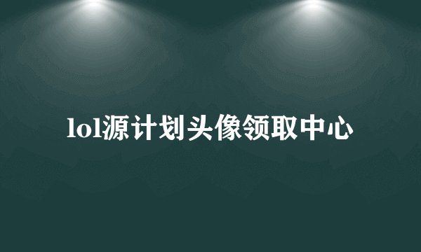 lol源计划头像领取中心