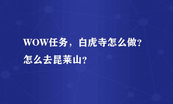 WOW任务,白虎寺怎么做?怎么去昆莱山?