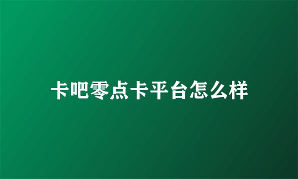 卡吧零点卡平台怎么样