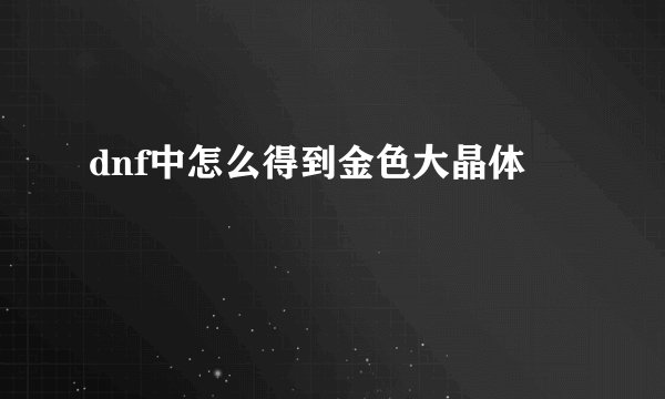 dnf中怎么得到金色大晶体