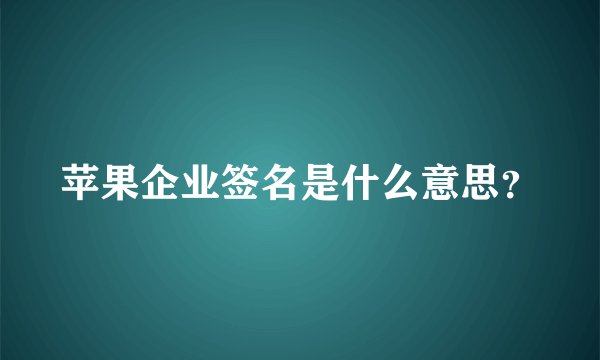 苹果企业签名是什么意思？