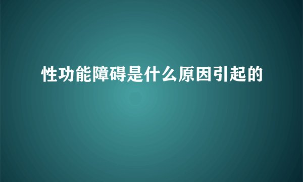 性功能障碍是什么原因引起的