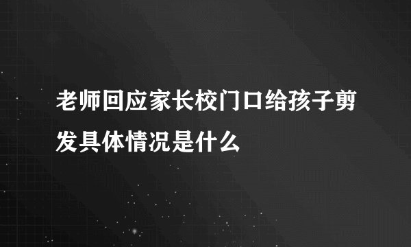 老师回应家长校门口给孩子剪发具体情况是什么
