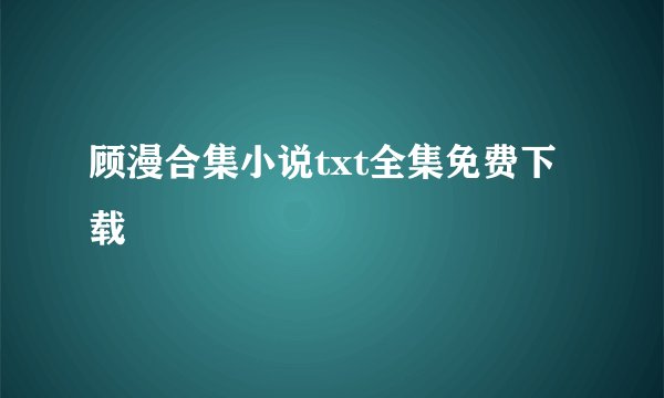 顾漫合集小说txt全集免费下载