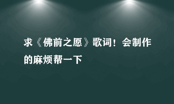 求《佛前之愿》歌词！会制作的麻烦帮一下