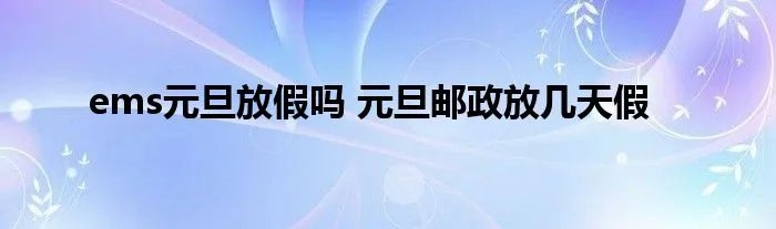 ems元旦放假吗 元旦邮政放几天假