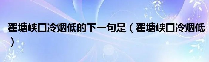 翟塘峡口冷烟低的下一句是（翟塘峡口冷烟低）