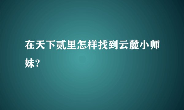 在天下贰里怎样找到云麓小师妹?