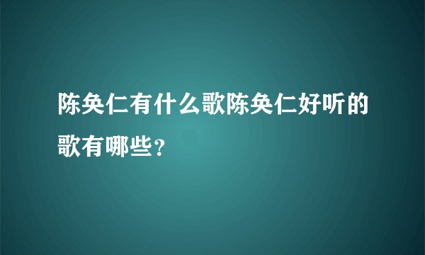陈奂仁有什么歌陈奂仁好听的歌有哪些？