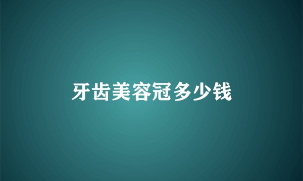牙齿美容冠多少钱