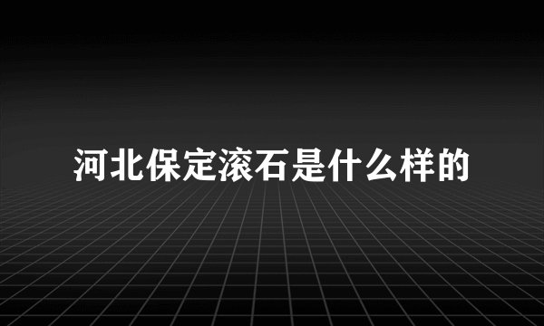 河北保定滚石是什么样的
