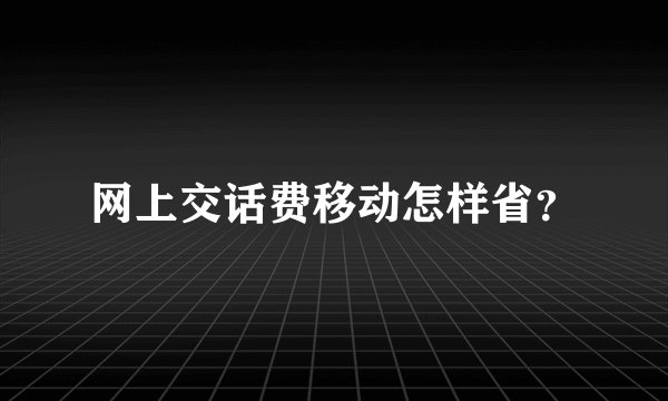 网上交话费移动怎样省？