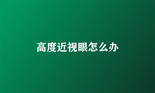 高度近视眼怎么办
