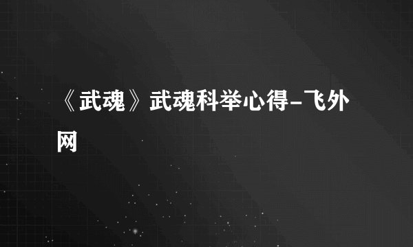 《武魂》武魂科举心得-飞外网