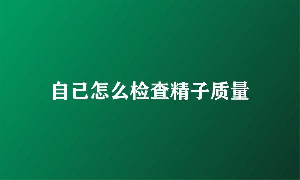 自己怎么检查精子质量