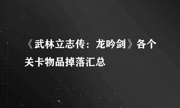 《武林立志传：龙吟剑》各个关卡物品掉落汇总