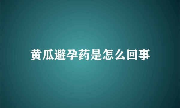 黄瓜避孕药是怎么回事