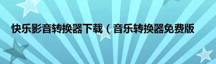 快乐影音转换器下载（音乐转换器免费版