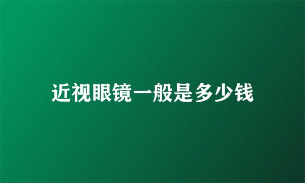 近视眼镜一般是多少钱
