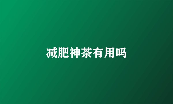 减肥神茶有用吗