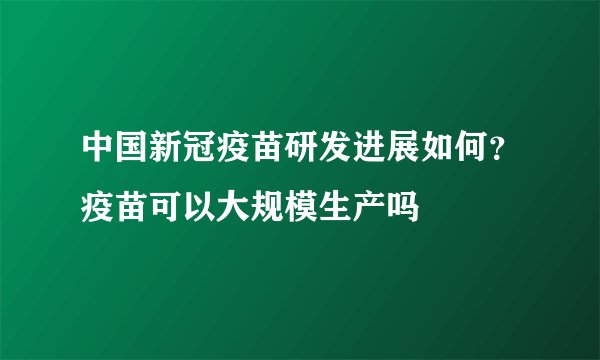 中国新冠疫苗研发进展如何？疫苗可以大规模生产吗