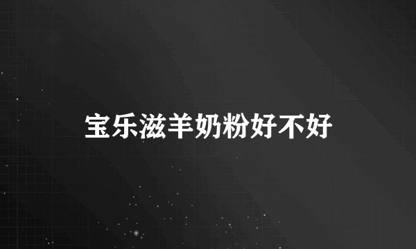 宝乐滋羊奶粉好不好