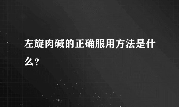 左旋肉碱的正确服用方法是什么？
