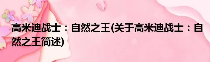 高米迪战士：自然之王(关于高米迪战士：自然之王简述)