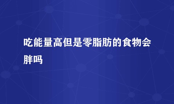 吃能量高但是零脂肪的食物会胖吗