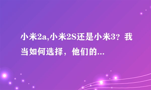 小米2a,小米2S还是小米3？我当如何选择，他们的区别在哪里？