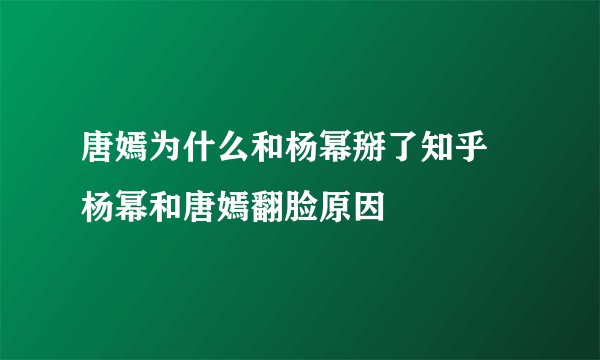 唐嫣为什么和杨幂掰了知乎   杨幂和唐嫣翻脸原因