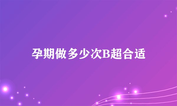 孕期做多少次B超合适