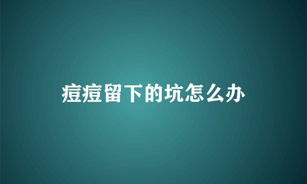 痘痘留下的坑怎么办