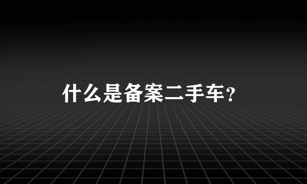 什么是备案二手车？