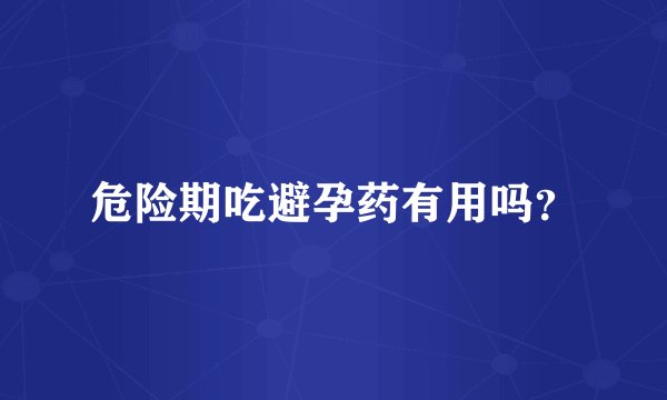 危险期吃避孕药有用吗?