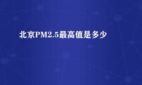 北京PM2.5最高值是多少