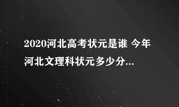 2020河北高考状元是谁 今年河北文理科状元多少分是哪个学校