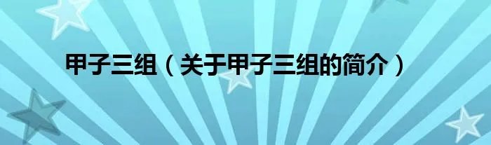 甲子三组（关于甲子三组的简介）