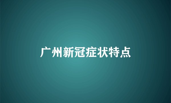 广州新冠症状特点