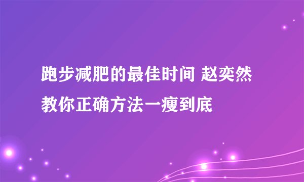 跑步减肥的最佳时间 赵奕然教你正确方法一瘦到底