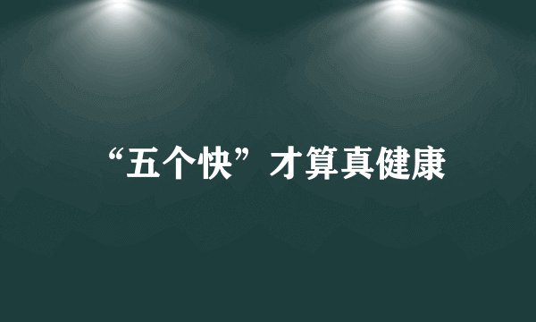 “五个快”才算真健康