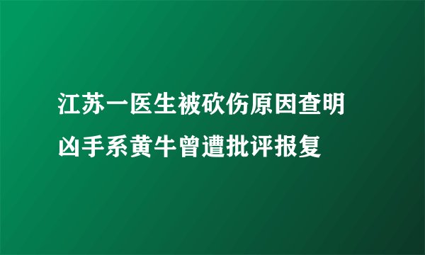 江苏一医生被砍伤原因查明 凶手系黄牛曾遭批评报复