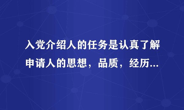 入党介绍人的任务是认真了解申请人的思想，品质，经历和工作表现，向他解释什么？