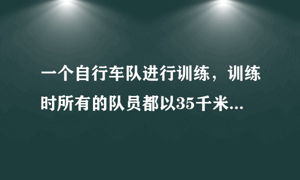 一个自行车队进行训练,训练时所有的队员都以35千米/时的速度前进,突然,1号队员以45千米/时的速度独自行进,行进10千